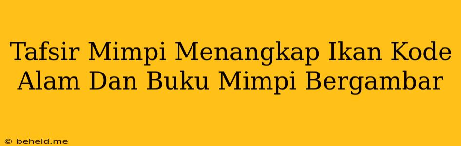 Tafsir Mimpi Menangkap Ikan Kode Alam Dan Buku Mimpi Bergambar