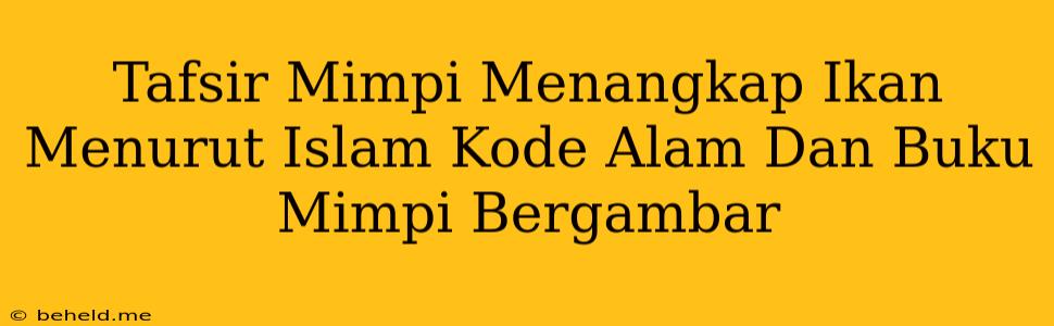 Tafsir Mimpi Menangkap Ikan Menurut Islam Kode Alam Dan Buku Mimpi Bergambar