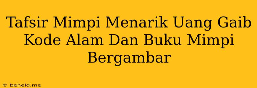 Tafsir Mimpi Menarik Uang Gaib Kode Alam Dan Buku Mimpi Bergambar