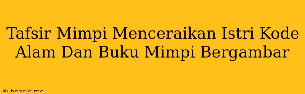 Tafsir Mimpi Menceraikan Istri Kode Alam Dan Buku Mimpi Bergambar