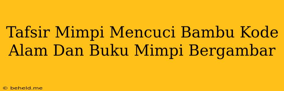 Tafsir Mimpi Mencuci Bambu Kode Alam Dan Buku Mimpi Bergambar