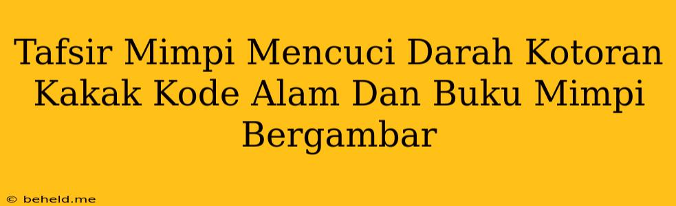 Tafsir Mimpi Mencuci Darah Kotoran Kakak Kode Alam Dan Buku Mimpi Bergambar