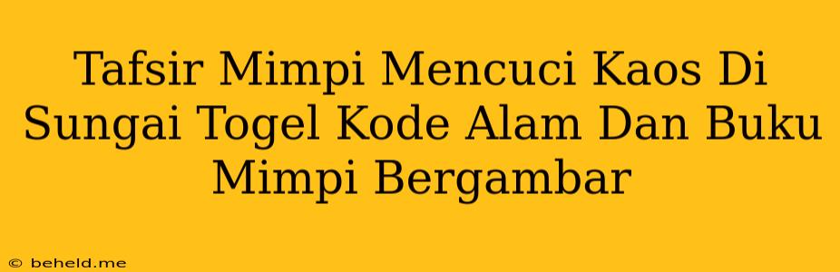 Tafsir Mimpi Mencuci Kaos Di Sungai Togel Kode Alam Dan Buku Mimpi Bergambar