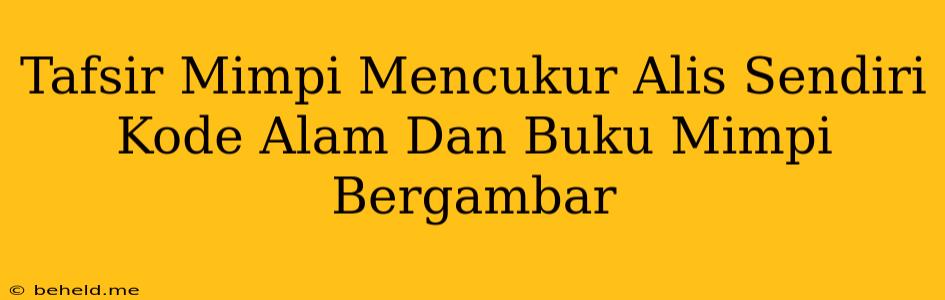 Tafsir Mimpi Mencukur Alis Sendiri Kode Alam Dan Buku Mimpi Bergambar