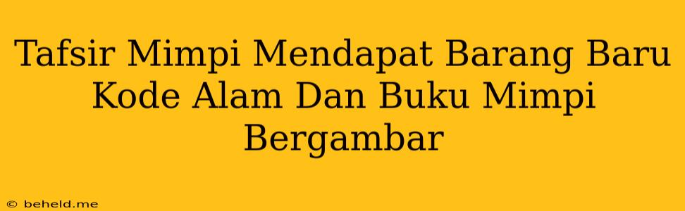 Tafsir Mimpi Mendapat Barang Baru Kode Alam Dan Buku Mimpi Bergambar