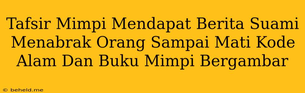 Tafsir Mimpi Mendapat Berita Suami Menabrak Orang Sampai Mati Kode Alam Dan Buku Mimpi Bergambar