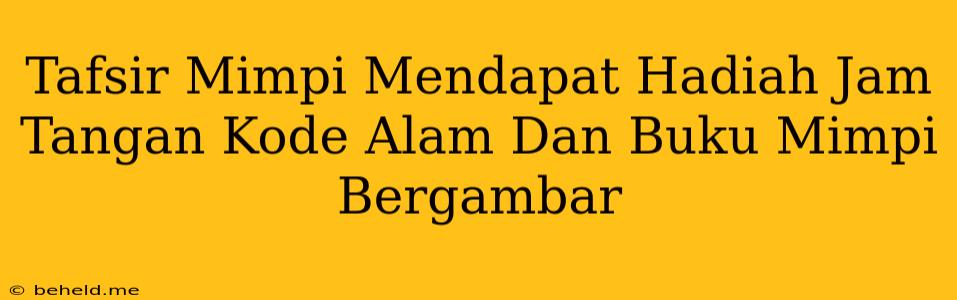 Tafsir Mimpi Mendapat Hadiah Jam Tangan Kode Alam Dan Buku Mimpi Bergambar