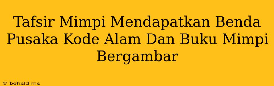 Tafsir Mimpi Mendapatkan Benda Pusaka Kode Alam Dan Buku Mimpi Bergambar