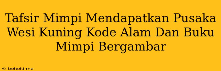 Tafsir Mimpi Mendapatkan Pusaka Wesi Kuning Kode Alam Dan Buku Mimpi Bergambar