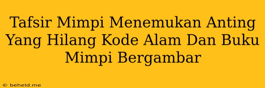 Tafsir Mimpi Menemukan Anting Yang Hilang Kode Alam Dan Buku Mimpi Bergambar