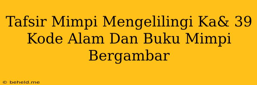 Tafsir Mimpi Mengelilingi Ka& 39 Kode Alam Dan Buku Mimpi Bergambar