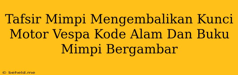 Tafsir Mimpi Mengembalikan Kunci Motor Vespa Kode Alam Dan Buku Mimpi Bergambar