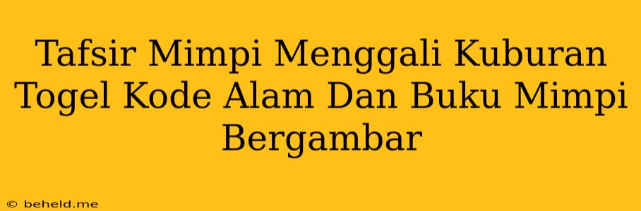 Tafsir Mimpi Menggali Kuburan Togel Kode Alam Dan Buku Mimpi Bergambar