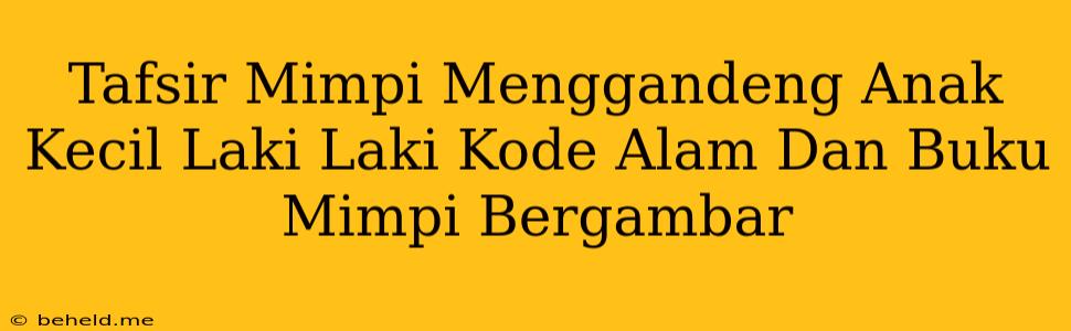 Tafsir Mimpi Menggandeng Anak Kecil Laki Laki Kode Alam Dan Buku Mimpi Bergambar