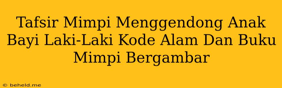 Tafsir Mimpi Menggendong Anak Bayi Laki-Laki Kode Alam Dan Buku Mimpi Bergambar