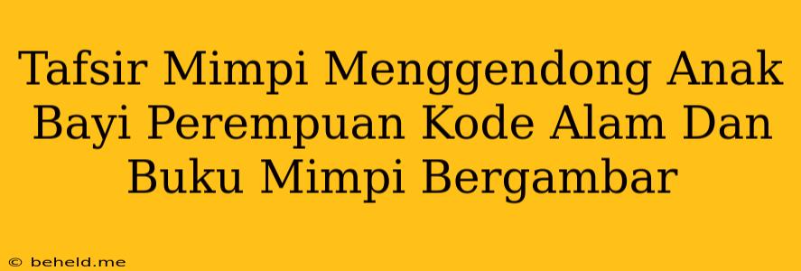 Tafsir Mimpi Menggendong Anak Bayi Perempuan Kode Alam Dan Buku Mimpi Bergambar