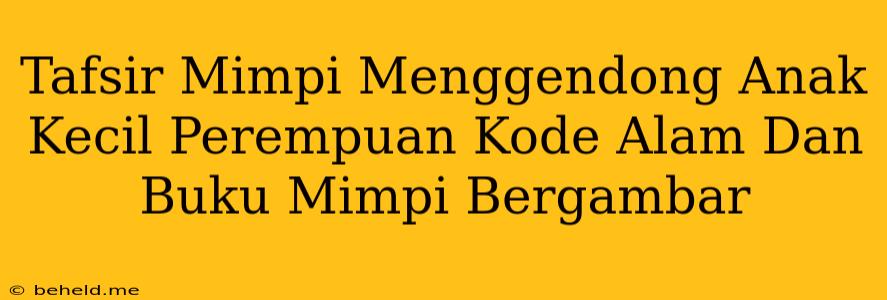 Tafsir Mimpi Menggendong Anak Kecil Perempuan Kode Alam Dan Buku Mimpi Bergambar