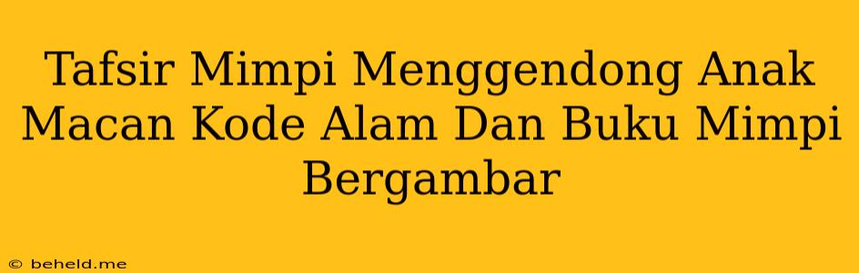 Tafsir Mimpi Menggendong Anak Macan Kode Alam Dan Buku Mimpi Bergambar