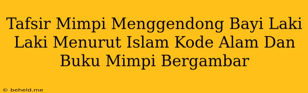 Tafsir Mimpi Menggendong Bayi Laki Laki Menurut Islam Kode Alam Dan Buku Mimpi Bergambar