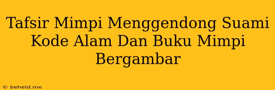 Tafsir Mimpi Menggendong Suami Kode Alam Dan Buku Mimpi Bergambar