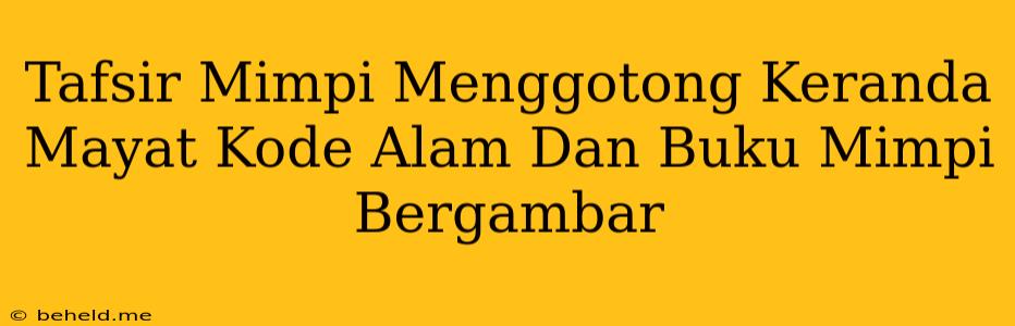 Tafsir Mimpi Menggotong Keranda Mayat Kode Alam Dan Buku Mimpi Bergambar