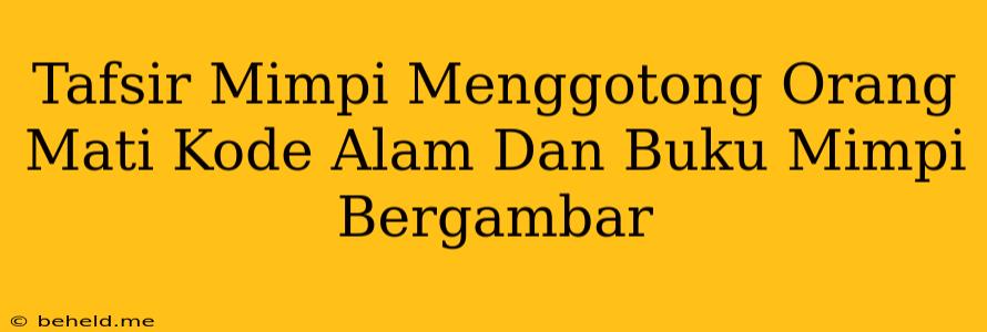 Tafsir Mimpi Menggotong Orang Mati Kode Alam Dan Buku Mimpi Bergambar