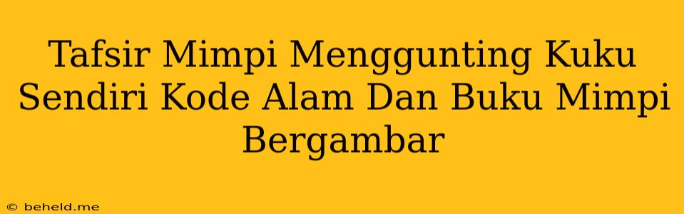 Tafsir Mimpi Menggunting Kuku Sendiri Kode Alam Dan Buku Mimpi Bergambar