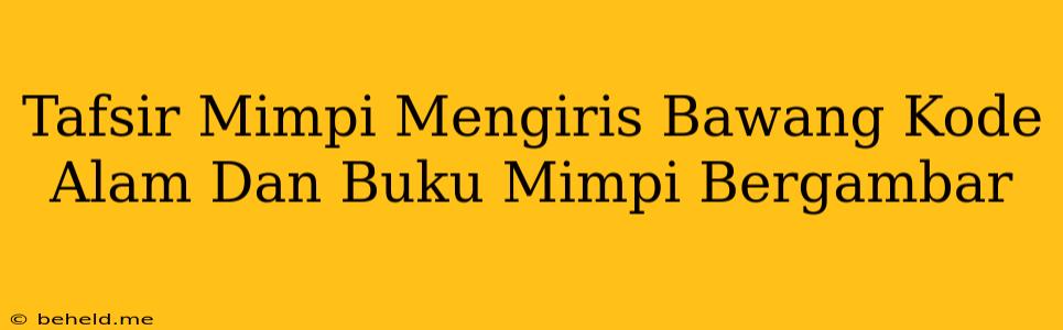 Tafsir Mimpi Mengiris Bawang Kode Alam Dan Buku Mimpi Bergambar