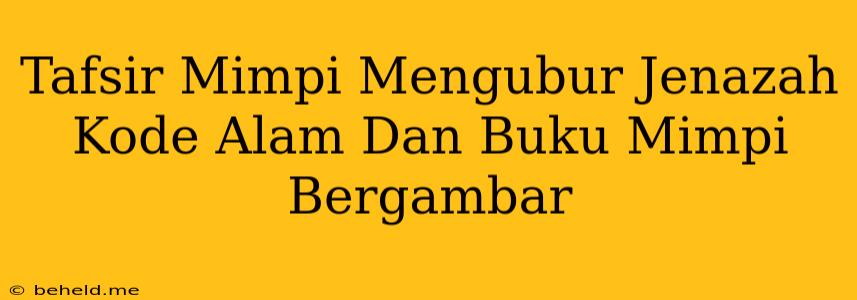 Tafsir Mimpi Mengubur Jenazah Kode Alam Dan Buku Mimpi Bergambar