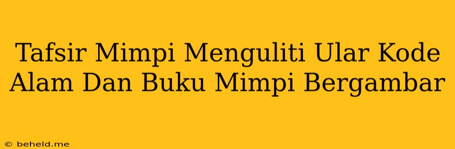 Tafsir Mimpi Menguliti Ular Kode Alam Dan Buku Mimpi Bergambar