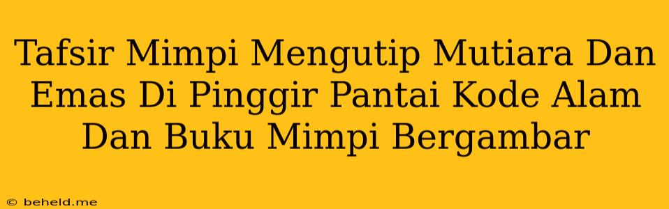 Tafsir Mimpi Mengutip Mutiara Dan Emas Di Pinggir Pantai Kode Alam Dan Buku Mimpi Bergambar