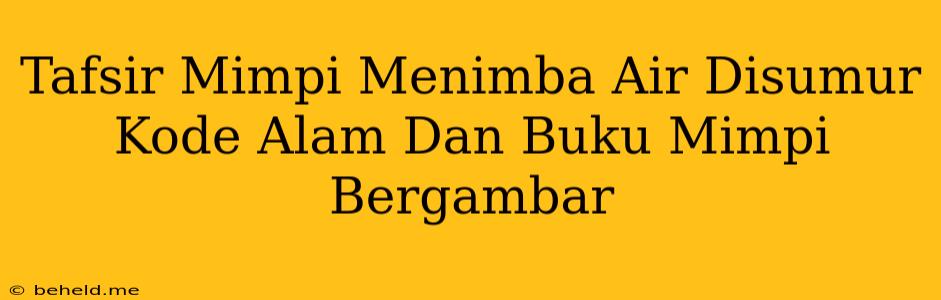 Tafsir Mimpi Menimba Air Disumur Kode Alam Dan Buku Mimpi Bergambar