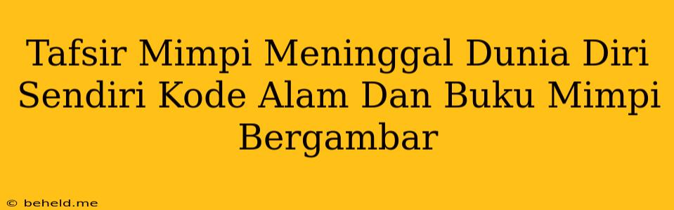 Tafsir Mimpi Meninggal Dunia Diri Sendiri Kode Alam Dan Buku Mimpi Bergambar