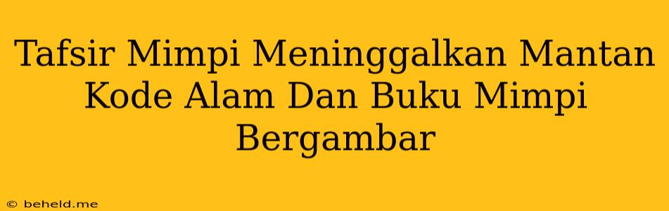 Tafsir Mimpi Meninggalkan Mantan Kode Alam Dan Buku Mimpi Bergambar