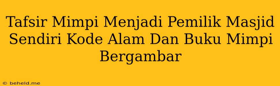 Tafsir Mimpi Menjadi Pemilik Masjid Sendiri Kode Alam Dan Buku Mimpi Bergambar