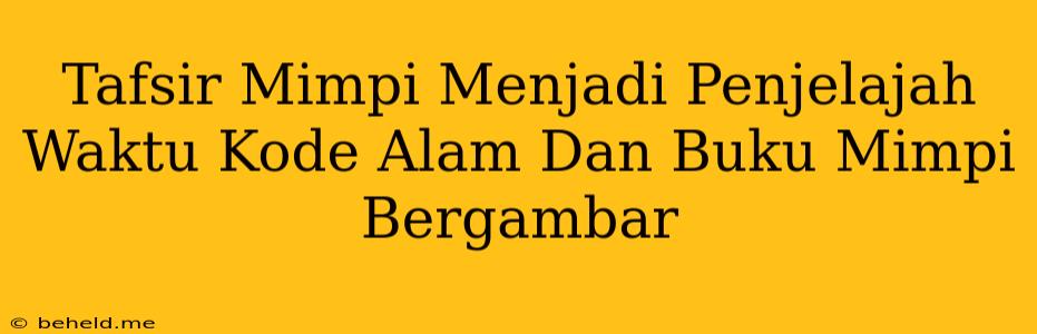 Tafsir Mimpi Menjadi Penjelajah Waktu Kode Alam Dan Buku Mimpi Bergambar