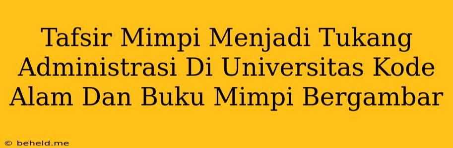 Tafsir Mimpi Menjadi Tukang Administrasi Di Universitas Kode Alam Dan Buku Mimpi Bergambar