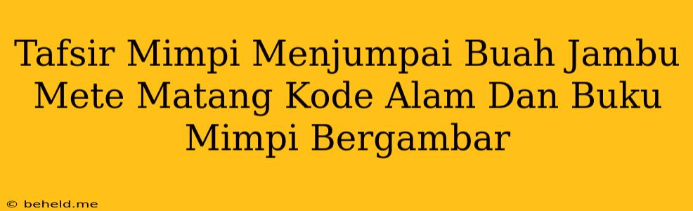 Tafsir Mimpi Menjumpai Buah Jambu Mete Matang Kode Alam Dan Buku Mimpi Bergambar