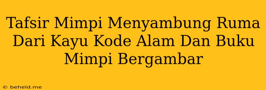 Tafsir Mimpi Menyambung Ruma Dari Kayu Kode Alam Dan Buku Mimpi Bergambar