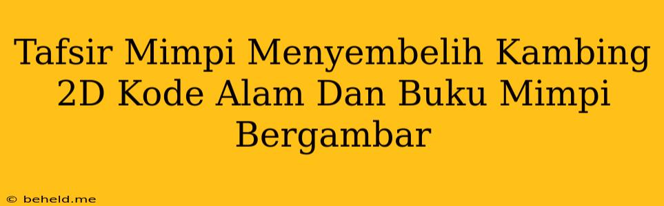 Tafsir Mimpi Menyembelih Kambing 2D Kode Alam Dan Buku Mimpi Bergambar