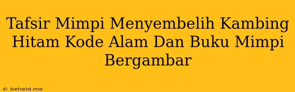 Tafsir Mimpi Menyembelih Kambing Hitam Kode Alam Dan Buku Mimpi Bergambar