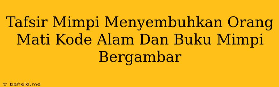 Tafsir Mimpi Menyembuhkan Orang Mati Kode Alam Dan Buku Mimpi Bergambar