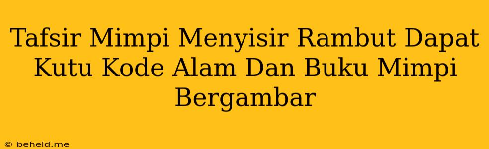 Tafsir Mimpi Menyisir Rambut Dapat Kutu Kode Alam Dan Buku Mimpi Bergambar