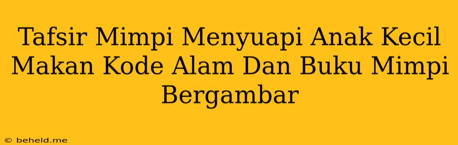 Tafsir Mimpi Menyuapi Anak Kecil Makan Kode Alam Dan Buku Mimpi Bergambar