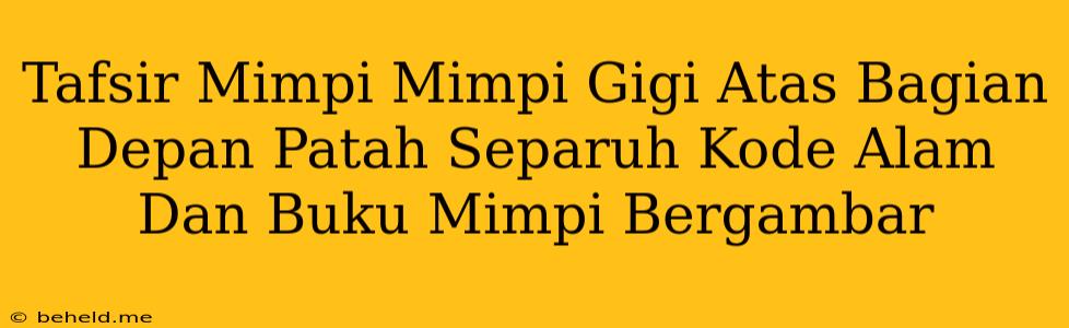 Tafsir Mimpi Mimpi Gigi Atas Bagian Depan Patah Separuh Kode Alam Dan Buku Mimpi Bergambar