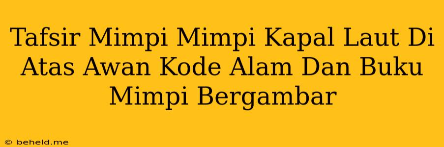 Tafsir Mimpi Mimpi Kapal Laut Di Atas Awan Kode Alam Dan Buku Mimpi Bergambar