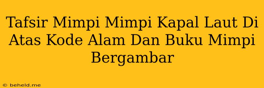 Tafsir Mimpi Mimpi Kapal Laut Di Atas Kode Alam Dan Buku Mimpi Bergambar