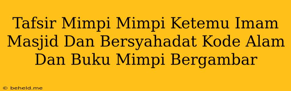 Tafsir Mimpi Mimpi Ketemu Imam Masjid Dan Bersyahadat Kode Alam Dan Buku Mimpi Bergambar