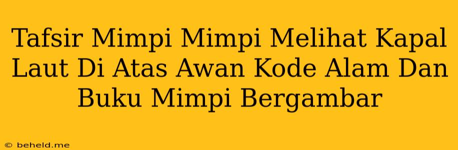 Tafsir Mimpi Mimpi Melihat Kapal Laut Di Atas Awan Kode Alam Dan Buku Mimpi Bergambar