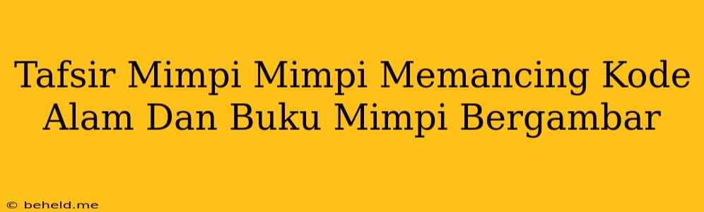 Tafsir Mimpi Mimpi Memancing Kode Alam Dan Buku Mimpi Bergambar